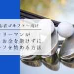 サラリーマン初心者が最もお金を掛けずにゴルフを始める方法